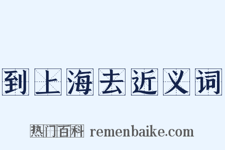 到上海去近义词是什么意思的图片